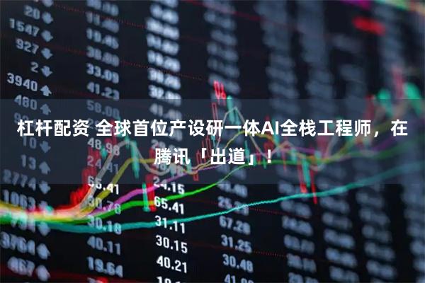 杠杆配资 全球首位产设研一体AI全栈工程师，在腾讯「出道」！