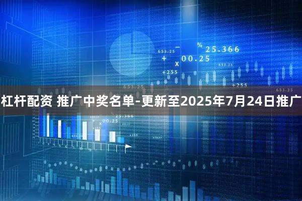 杠杆配资 推广中奖名单-更新至2025年7月24日推广