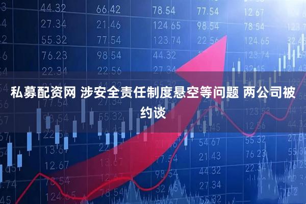 私募配资网 涉安全责任制度悬空等问题 两公司被约谈
