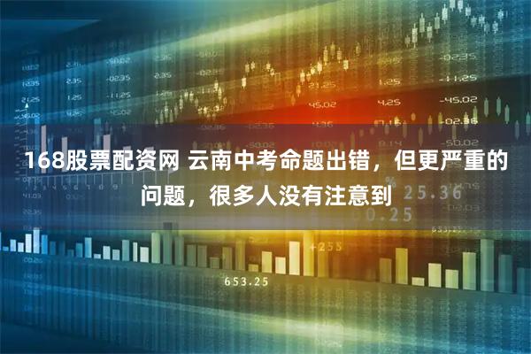 168股票配资网 云南中考命题出错，但更严重的问题，很多人没有注意到